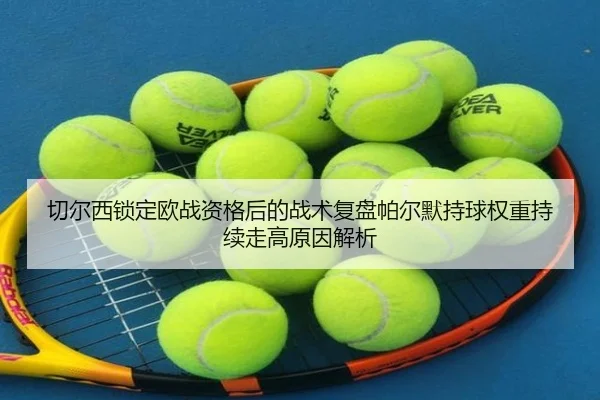 切尔西锁定欧战资格后的战术复盘帕尔默持球权重持续走高原因解析