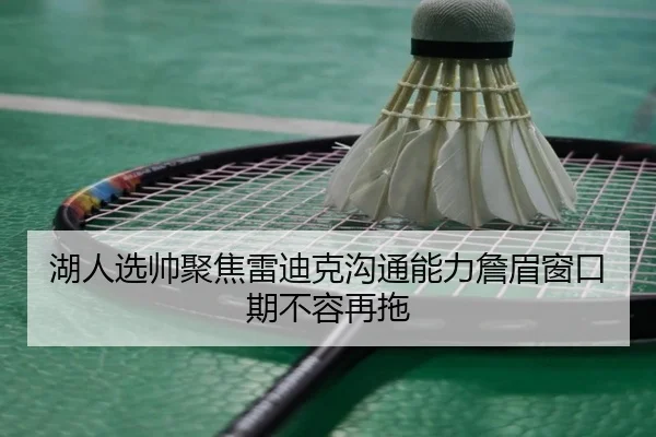 湖人选帅聚焦雷迪克沟通能力詹眉窗口期不容再拖
