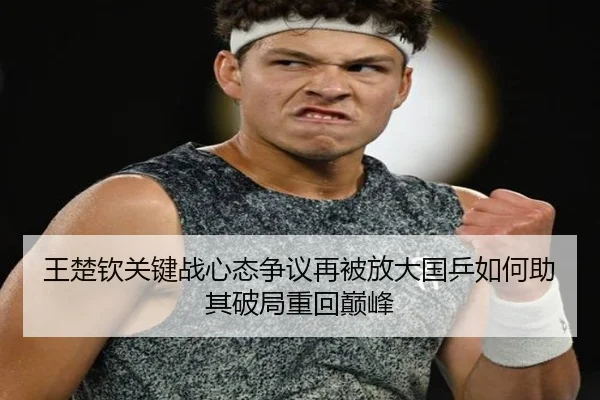 王楚钦关键战心态争议再被放大国乒如何助其破局重回巅峰