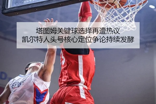 ta-tu-mu-guan-jian-qiu-xuan-ze-zai-zao-re-yi-kai-er-te-ren-tou-hao-he-xin-ding-wei-zheng-lun-chi-xu-fa-jiao-2-488.jpg