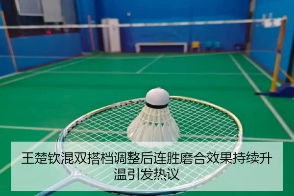 王楚钦混双搭档调整后连胜磨合效果持续升温引发热议